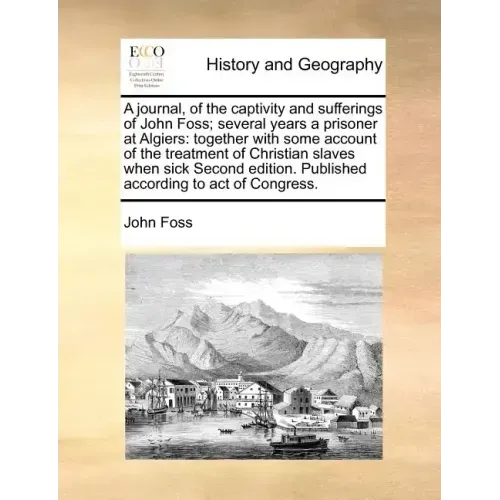 A Journal, of the Captivity and Sufferings of John Foss; Several Years a Prisoner at Algiers: Together with Some Account of the Treatment of Christian