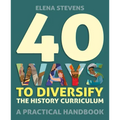 40 Ways to Diversify the History Curriculum: A Practical Handbook