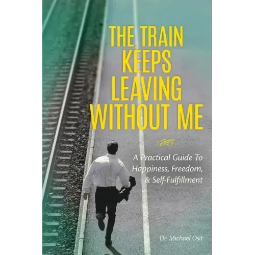 The Train Keeps Leaving Without Me: A Practical Guide To Happiness, Freedom, & Self-Fulfillment