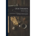 Our Firemen: the Official History of the Brooklyn Fire Department, From the First Volunteer to the Latest Appointee