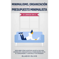 Minimalismo, organización y presupuesto minimalista 2 libros en 1: Descubre cómo adoptar un estilo de vida minimalista, deshazte de lo innecesario, ev