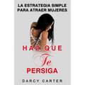 Haz Que Te Persiga: La Estrategia Simple para Atraer Mujeres (Libro en Espanol/ Attract Women Spanish Book Version) (Spanish Edition)