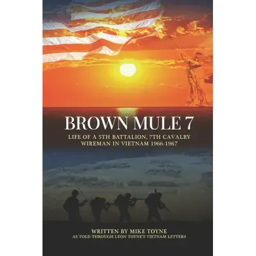 Brown Mule 7: Life of a 5th Battalion, 7th Cavalry Wireman in Vietnam 1966-1967