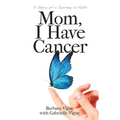Mom, I Have Cancer: A Story of a Journey in Faith