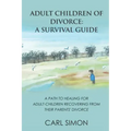 Adult Children of Divorce: A Survival Guide: A path to healing for adult-children recovering from their parents' divorce.