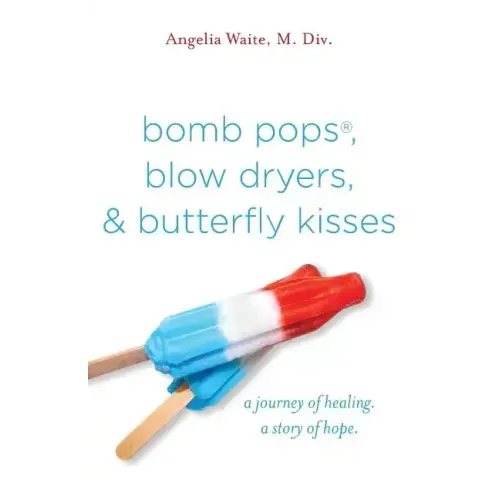 bomb pops, blow dryers, & butterfly kisses: a journey of healing. a story of hope.