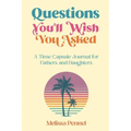Questions You'll Wish You Asked: A Time Capsule Journal for Fathers and Daughters