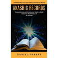 Akashic Records: Understanding Your Soul's History and How to Read It (A Comprehensive and Introductory Guide to Easily Access the Akas