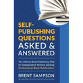Self-Publishing Questions Asked & Answered: The Official Book Publishing FAQ for Independent Writers Seeking Professional Book Publication