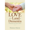 Love in the Land of Dementia: Finding Hope in the Caregiver's Journey