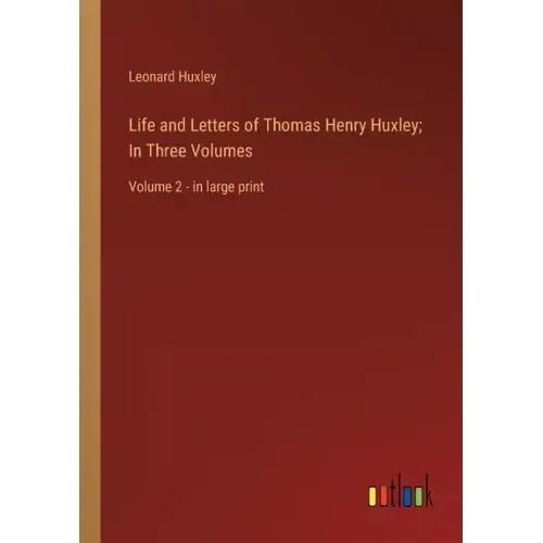 Life and Letters of Thomas Henry Huxley; In Three Volumes: Volume 2 - in large print