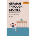 German Through Stories - Book 1: Mixed short stories to learn German (A2/B1)