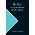 The Idiot; His Place in Creation, and His Claims on Society
