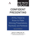 The Truth about Confident Presenting: All You Need to Know to Make Winning Presentations, Fearlessly and Painlessly