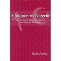 Violence in Nigeria: The Crisis of Religious Politics and Secular Ideologies