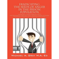 Eradicating the Seeds of Anger in the Prison Population: A Independent Learning Workbook for the (Doc) Department of Corrections Inmate Population. Po