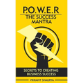 Power: The Success Mantra: Secrets to Creating Business Success