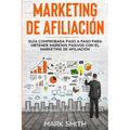 Marketing de Afiliación: Guía Comprobada Paso a Paso para Obtener Ingresos Pasivos con el Marketing de Afiliación (Affiliate Marketing Spanish Version
