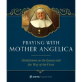 Praying with Mother Angelica: Meditations on the Rosary, the Way of the Cross, and Other Prayers