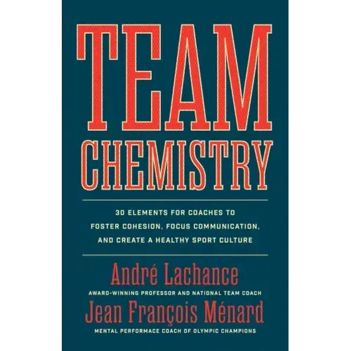 Team Chemistry: 30 Elements for Coaches to Foster Cohesion, Strengthen Communication Skills, and Create a Healthy Sport Culture