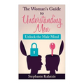 A Woman's Guide to Understanding Men: Unlock the Male Mind