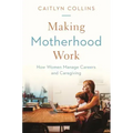 Making Motherhood Work: How Women Manage Careers and Caregiving