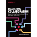 Mastering Collaboration: Make Working Together Less Painful and More Productive