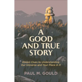 A Good and True Story: Eleven Clues to Understanding Our Universe and Your Place in It