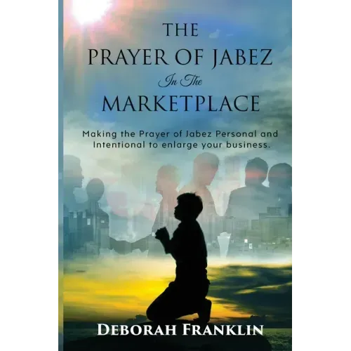 The Prayer of Jabez In The Marketplace: Making the Prayer of Jabez personal and intentional to enlarge the territory of your business.