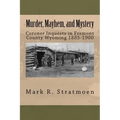 Murder, Mayhem, and Mystery: Coroner Inquests in Fremont County Wyoming 1885-1900