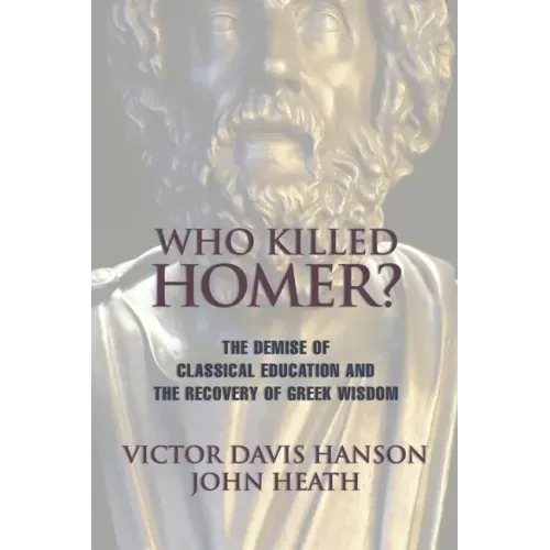 Who Killed Homer: The Demise of Classical Education and the Recovery of Greek Wisdom