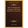 How to Change Your Character and Attain Spiritual Consciousness