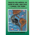 Travesía Por América. Mi Sueño De Niño. Unir Chile Y Canadá. Por Tierra: En Un Ford...A. 1928 Para Después Lograr La Meta De Los Sentimientos Del Alma