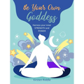 Be Your Own Goddess: Harness Your Inner Strength and Power