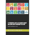 17 Objetivos para un mundo mejor: una guía para entender los ODS: Construir un mundo mejor es el mayor desafío de la humanidad. Lo que sigue es la his