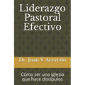 Liderazgo Pastoral Efectivo: Cómo ser una iglesia que hace discípulos