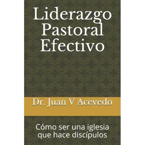 Liderazgo Pastoral Efectivo: Cómo ser una iglesia que hace discípulos