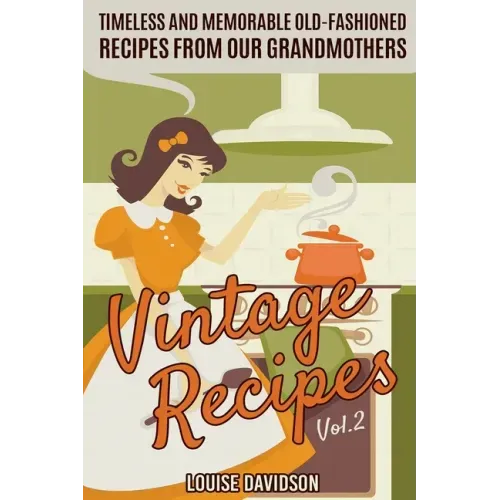 Vintage Recipes Vol. 2: Timeless and Memorable Old-Fashioned Recipes from Our Grandmothers