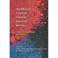 Imaginative Teaching Through Creative Writing: A Guide for Secondary Classrooms