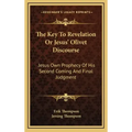 The Key to Revelation or Jesus' Olivet Discourse: Jesus Own Prophecy of His Second Coming and Final Judgment