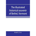 The illustrated historical souvenir of Bethel, Vermont: containing a brief history of the early settlement of the town, the schools, churches, medical
