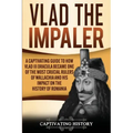 Vlad the Impaler: A Captivating Guide to How Vlad III Dracula Became One of the Most Crucial Rulers of Wallachia and His Impact on the H