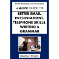 A Quick Guide to Better Emails, Presentations, Telephone Skills, Writing & Grammar