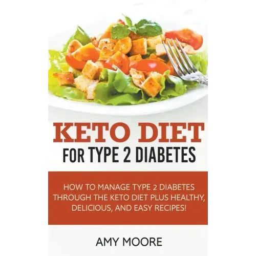 Keto Diet for Type 2 Diabetes, How to Manage Type 2 Diabetes Through the Keto Diet Plus Healthy, Delicious, and Easy Recipes!