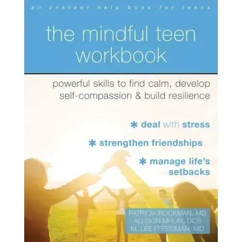 The Mindful Teen Workbook: Powerful Skills to Find Calm, Develop Self-Compassion, and Build Resilience