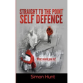 Straight to the point self defence: Your Definitive Guide to Self Protection