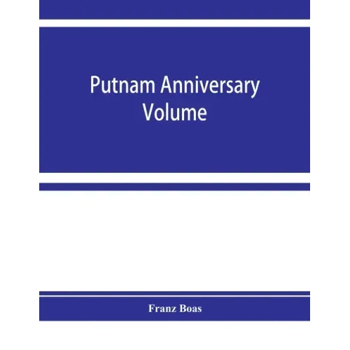 Putnam anniversary volume; anthropological essays presented to Frederic Ward Putnam in honor of his seventieth birthday, April 16, 1909