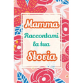 Mamma, raccontami la tua storia: Un regalo speciale per celebrare i ricordi e i momenti più belli della tua vita