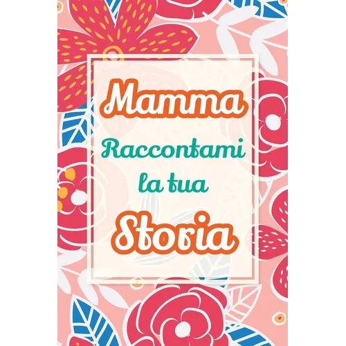 Mamma, raccontami la tua storia: Un regalo speciale per celebrare i ricordi e i momenti più belli della tua vita