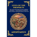 Lives of the Prophets: The Ancient Apocryphal Accounts of Biblical Messengers - Uncovering the Lost Histories, Divine Visions, and Sacred Legacies of